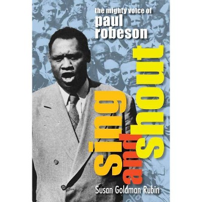 Sing and Shout: The Mighty Voice of Paul Robeson - by  Susan Goldman Rubin (Hardcover)