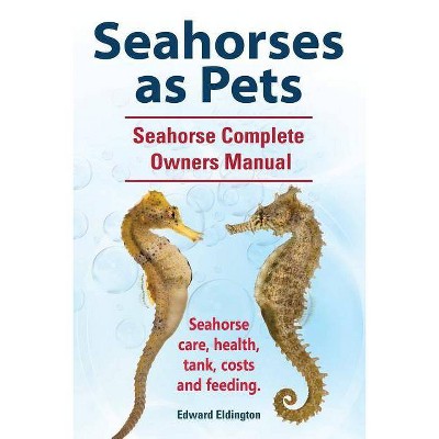 Seahorses as Pets. Seahorse Complete Owners Manual. Seahorse care, health, tank, costs and feeding. - by  Edward Eldington (Paperback)