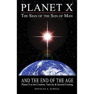 Planet X, the Sign of the Son of Man, and the End of the Age - by  Douglas A Elwell (Paperback)