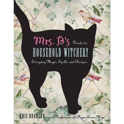 Mrs. B's Guide to Household Witchery - by  Kris Bradley (Paperback)