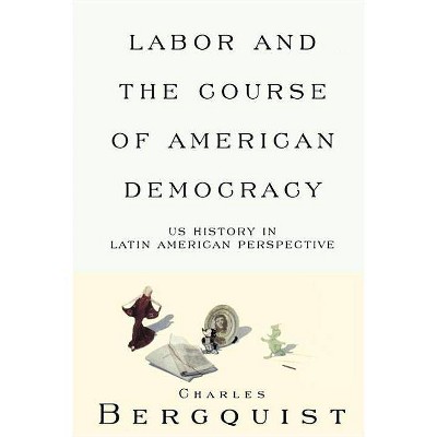 Labor and the Course of American Democracy - (Haymarket) by  Charles Bergquist (Paperback)