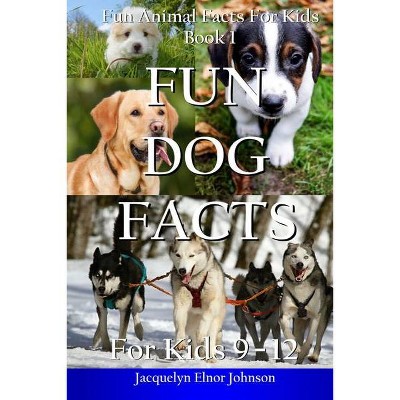 Fun Dog Facts for Kids 9-12 - by  Jacquelyn Elnor Johnson (Paperback)