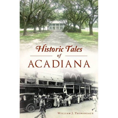 Historic Tales of Acadiana - (American Legends) by  William J Thibodeaux (Paperback)