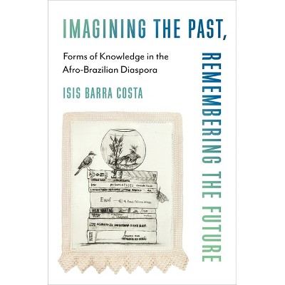Imagining the Past, Remembering the Future - (Black Lives in the Diaspora: Past / Present / Future) by Isis Barra Costa