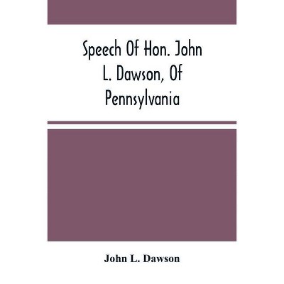 Speech Of Hon. John L. Dawson, Of Pennsylvania, On The Reconstruction Of The Union - by  John L Dawson (Paperback)