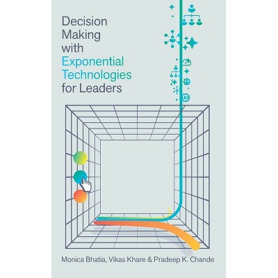 Decision Making with Exponential Technologies for Leaders - by  Monica Bhatia & Vikas Khare & Pradeep K Chande (Hardcover)