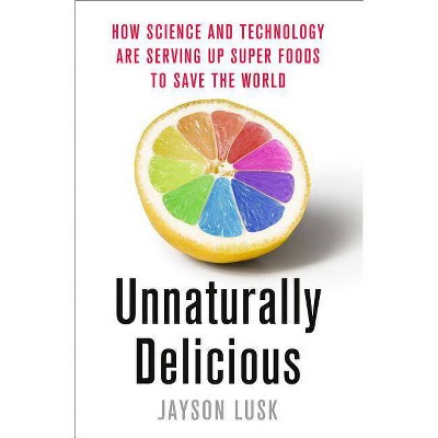 Unnaturally Delicious - by  Jayson Lusk (Hardcover)