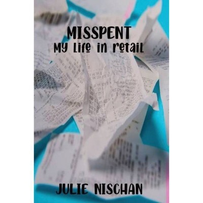 MISSPENT-My life in retail - by  Julie Nischan (Paperback)