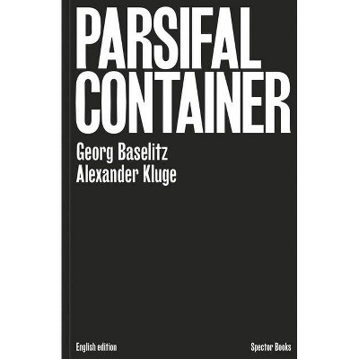 Georg Baselitz & Alexander Kluge: Parsifal Container - (Hardcover)