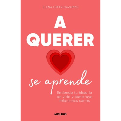 A Querer Se Aprende: Entiende Tu Historia de Vida Y Construye Relaciones Sanas / Learning to Love: Understand Your Life Story and Build Healthy