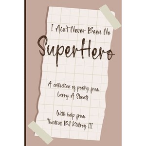 I Ain't Never Been No Super Hero - by  Larry A Sheats (Paperback) - 1 of 1