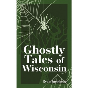 Ghostly Tales of Wisconsin - (Hauntings, Horrors & Scary Ghost Stories) 2nd Edition by  Ryan Jacobson (Paperback) - 1 of 1