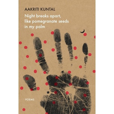 Night Breaks Apart, Like Pomegranate Seeds in My Palm - (India List) by  Aakriti Kuntal (Paperback)