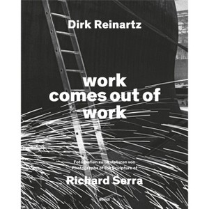 Dirk Reinartz & Richard Serra: Work Comes Out of Work - by  Alexander Von Berswordt (Hardcover) - 1 of 1