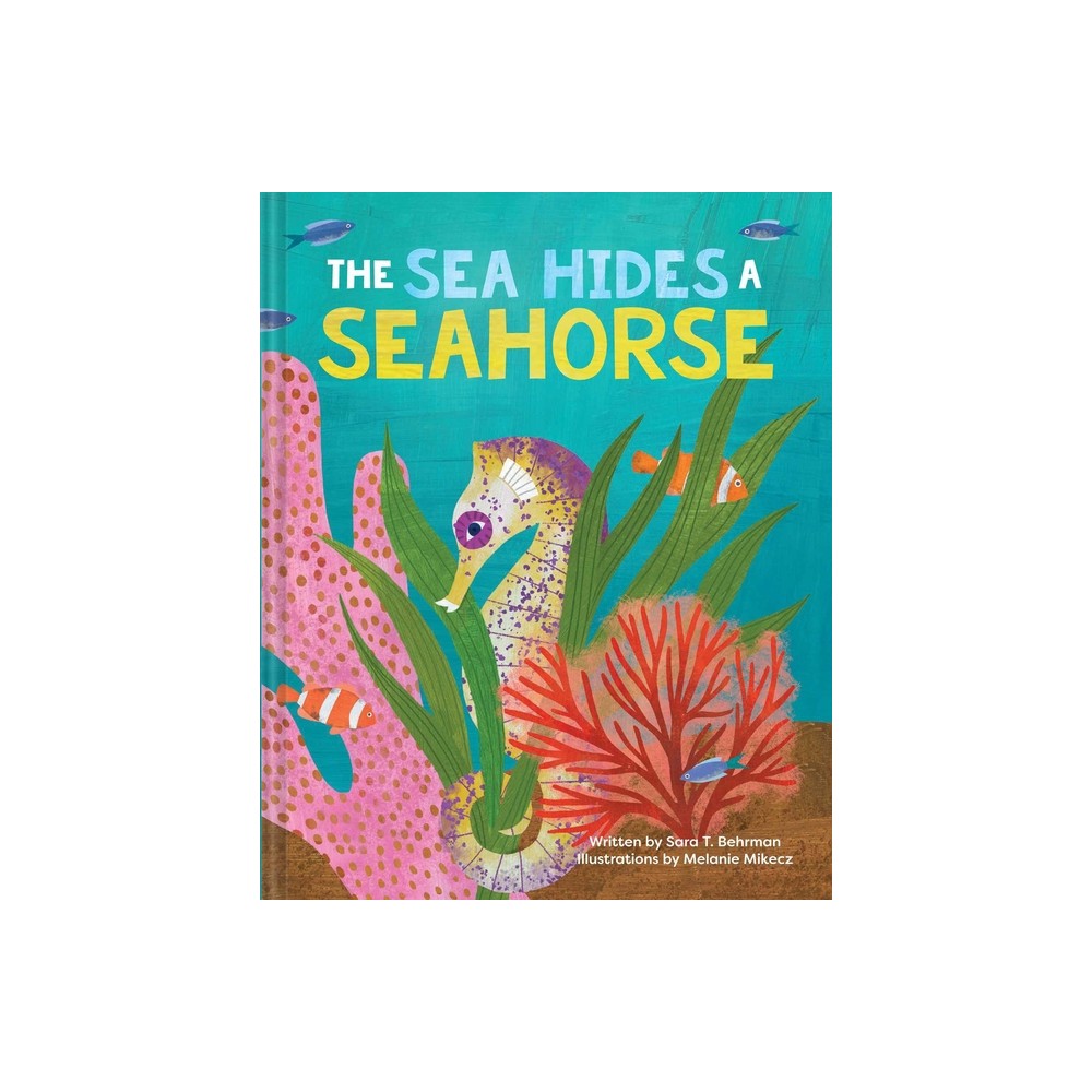 The Sea Hides a Seahorse - by Sara T Behrman (Hardcover)