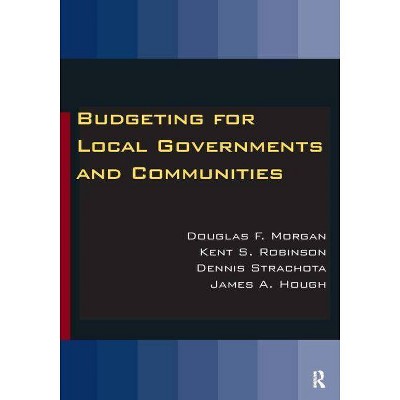 Budgeting for Local Governments and Communities - by  Douglas Morgan & Kent S Robinson & Dennis Strachota (Paperback)