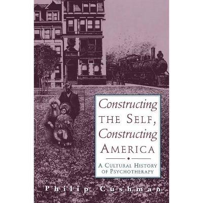 Constructing the Self, Constructing America - by  Philip Cushman (Paperback)