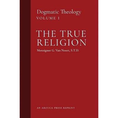 The True Religion - (Dogmatic Theology) by  Msgr G Van Noort (Paperback)