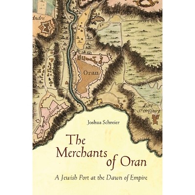 The Merchants of Oran - (Stanford Studies in Jewish History and Culture) by  Joshua Schreier (Hardcover)