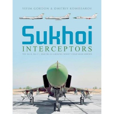  Sukhoi Interceptors - by  Yefim Gordon & Dmitriy Komissarov (Hardcover) 