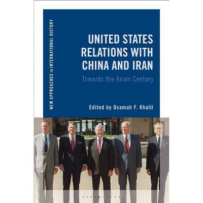 United States Relations with China and Iran - (New Approaches to International History) by  Osamah F Khalil (Hardcover)