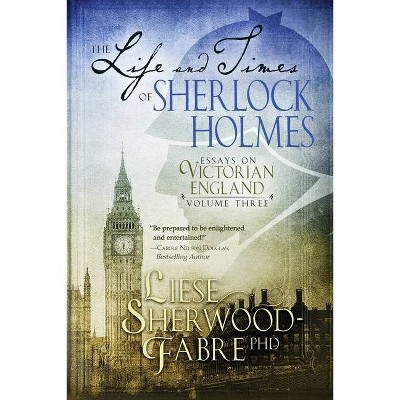 The Life and Times of Sherlock Holmes - by  Liese Sherwood-Fabre (Paperback)