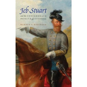 Jeb Stuart and the Confederate Defeat at Gettysburg - by  Warren C Robinson (Paperback) - 1 of 1