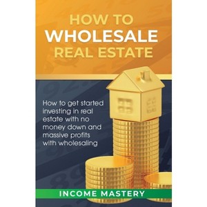 How to Wholesale Real Estate - by  Income Mastery (Hardcover) - 1 of 1