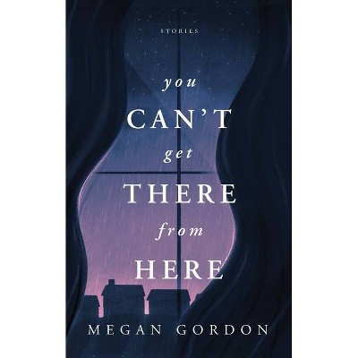 You Can't Get There From Here - by  Megan Gordon (Paperback)