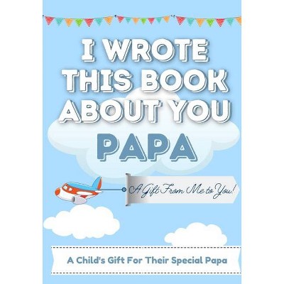 I Wrote This Book About You Papa - by  The Life Graduate Publishing Group (Paperback)