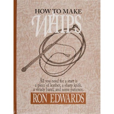 How to Make Whips - (Bushcraft) by  Ron Edwards (Hardcover)