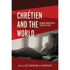 Chrétien and the World - (The C.D. Howe Canadian Political History) by  Jack Cunningham & John Meehan (Hardcover) - 1 of 1