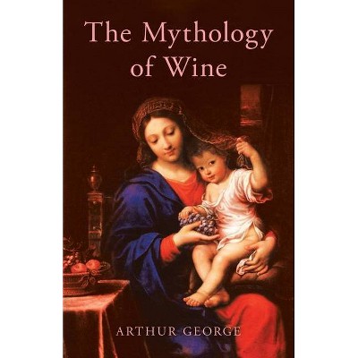 The Mythology of Wine - by  Arthur George (Paperback)