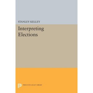 Interpreting Elections - (Princeton Legacy Library) by  Stanley Kelley (Paperback) - 1 of 1