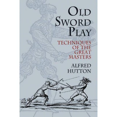 Old Sword Play - (Dover Military History, Weapons, Armor) by  Alfred Hutton & Ronald Hutton (Paperback)