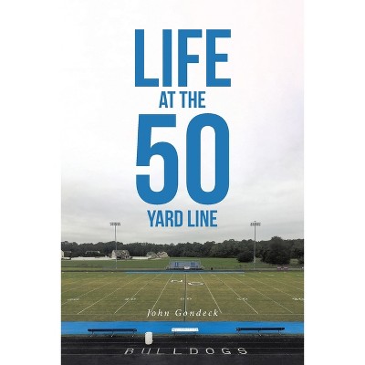 Life at the 50 Yard Line - by  John Gondeck (Paperback)