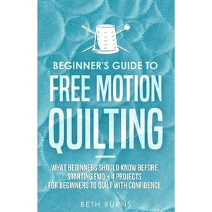 Beginner's Guide to Free Motion Quilting - by  Beth Burns (Paperback) - 1 of 1