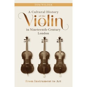 A Cultural History of the Violin in Nineteenth-Century London - by  Tom Wilder (Hardcover) - 1 of 1