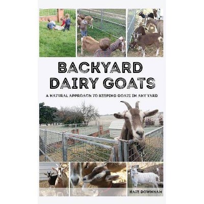 Backyard Dairy Goats - by  Kate Downham (Hardcover)