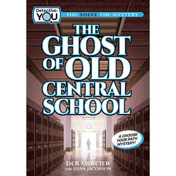 The Ghost of Old Central School - (Detective: You) by  Deb Mercier & Ryan Jacobson (Hardcover)