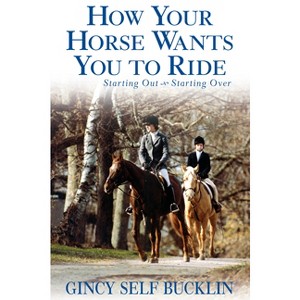 How Your Horse Wants You to Ride - by  Gincy Self Bucklin (Paperback) - 1 of 1