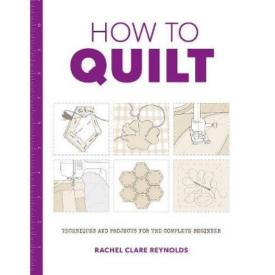 How to Quilt - by  Rachel Reynolds (Paperback)