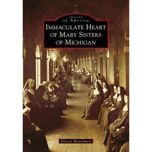 Immaculate Heart of Mary Sisters of Michigan - (Images of America) by  Patricia Montemurri (Paperback) - 1 of 1