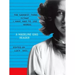 The Saddest Thing Is That I Have Had to Use Words: A Madeline Gins Reader - (Paperback)