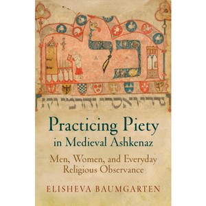 Practicing Piety in Medieval Ashkenaz - (Jewish Culture and Contexts) by  Elisheva Baumgarten (Paperback) - 1 of 1