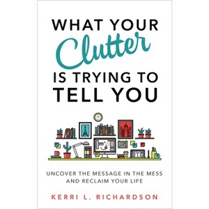 What Your Clutter Is Trying to Tell You - by  Kerri L Richardson (Paperback) - 1 of 1