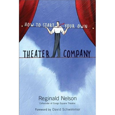 How to Start Your Own Theater Company - by  Reginald Nelson (Paperback)