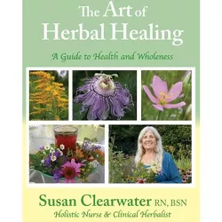 The Art of Herbal Healing - by  Susan Clearwater (Paperback)