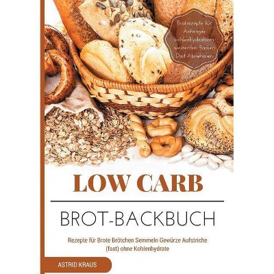 Low Carb Brot-Backbuch Rezepte für Brote Brötchen Semmeln Gewürze Aufstriche (fast) ohne Kohlenhydrate Brotrezepte für Anfänger kohlenhydratarm