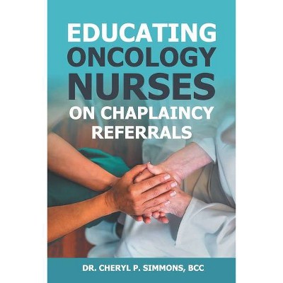 Educating Oncology Nurses on Chaplaincy Referrals - by  Cheryl P Simmons (Paperback)